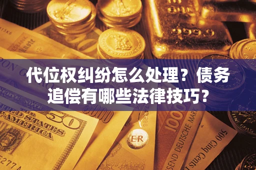 武汉代位权纠纷怎么处理？债务追偿有哪些法律技巧？