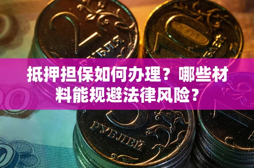 武汉抵押担保如何办理？哪些材料能规避法律风险？