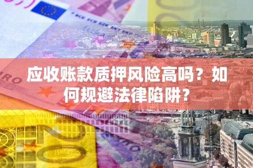 武汉应收账款质押风险高吗？如何规避法律陷阱？