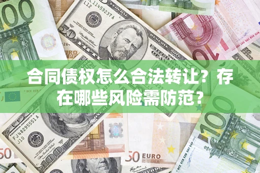 武汉合同债权怎么合法转让？存在哪些风险需防范？