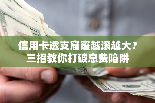 武汉信用卡透支窟窿越滚越大？三招教你打破息费陷阱