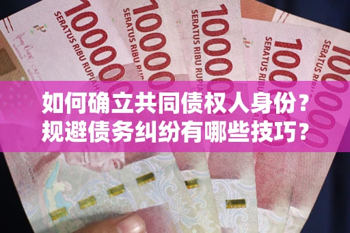 武汉如何确立共同债权人身份？规避债务纠纷有哪些技巧？
