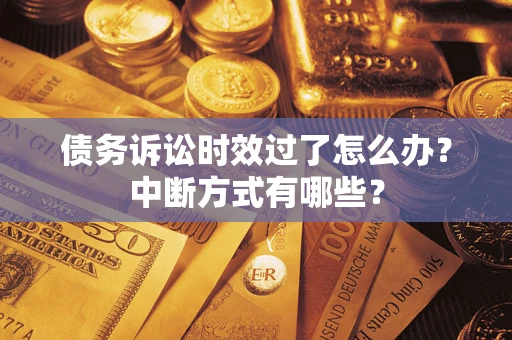 武汉债务诉讼时效过了怎么办？中断方式有哪些？