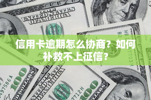 武汉信用卡逾期怎么协商？如何补救不上征信？