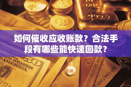 武汉如何催收应收账款？合法手段有哪些能快速回款？