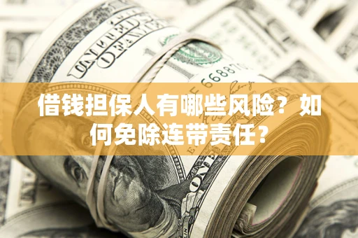 武汉借钱担保人有哪些风险？如何免除连带责任？