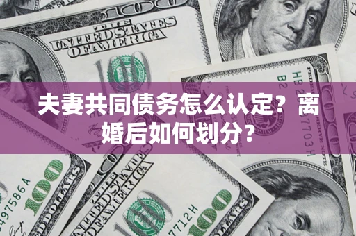 武汉夫妻共同债务怎么认定？离婚后如何划分？