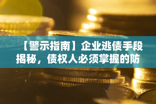 武汉【警示指南】企业逃债手段揭秘，债权人必须掌握的防坑宝典