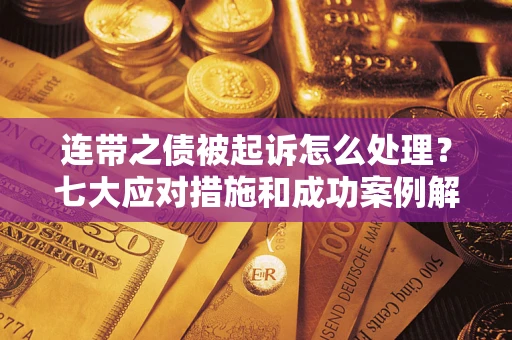 武汉连带之债被起诉怎么处理？七大应对措施和成功案例解析