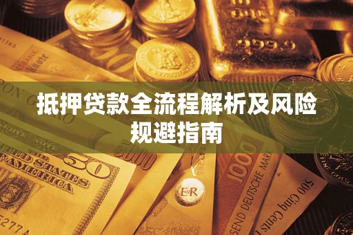 武汉抵押贷款全流程解析及风险规避指南