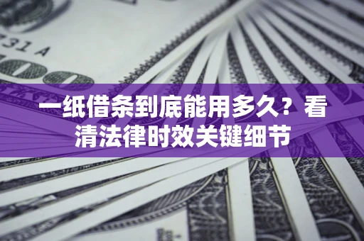 武汉一纸借条到底能用多久？看清法律时效关键细节
