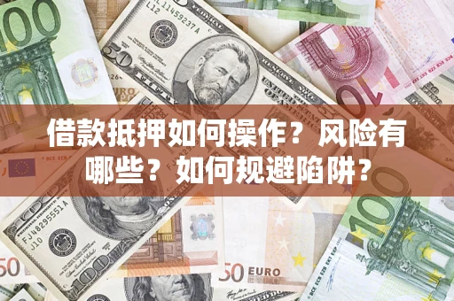 武汉借款抵押如何操作?风险有哪些?如何规避陷阱? 武汉借款抵押如何操作?风险有哪些?如何规避陷阱?