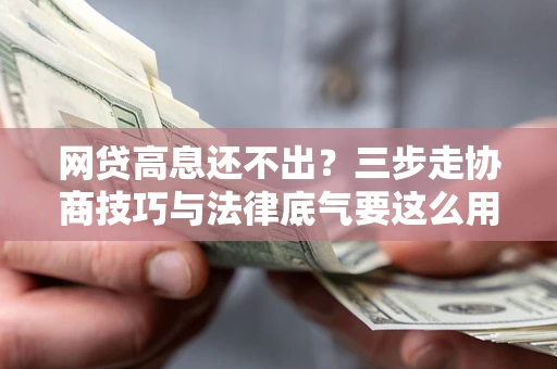武汉网贷高息还不出？三步走协商技巧与法律底气要这么用