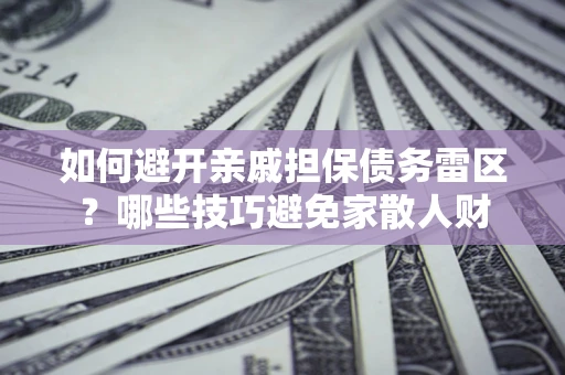 武汉如何避开亲戚担保债务雷区？哪些技巧避免家散人财