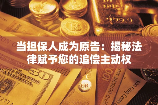 武汉当担保人成为原告:揭秘法律赋予您的追偿主动权 武汉当担保人成为原告:揭秘法律赋予您的追偿主动权
