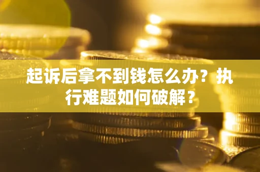 武汉起诉后拿不到钱怎么办？执行难题如何破解？