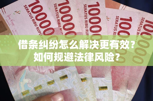 武汉借条纠纷怎么解决更有效？如何规避法律风险？