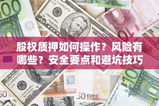 武汉股权质押如何操作？风险有哪些？安全要点和避坑技巧？