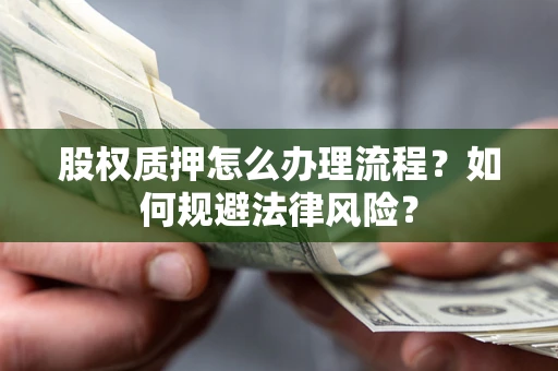 武汉股权质押怎么办理流程？如何规避法律风险？