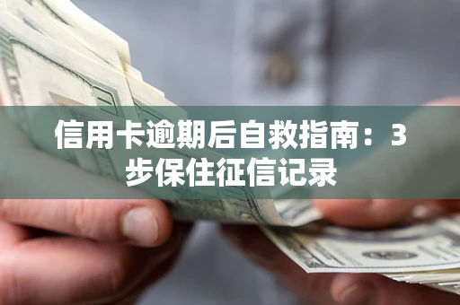 武汉信用卡逾期后自救指南：3步保住征信记录