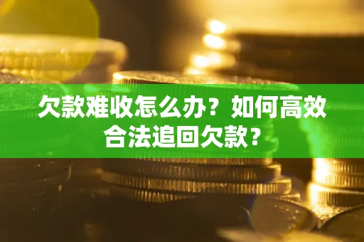 武汉欠款难收怎么办？如何高效合法追回欠款？