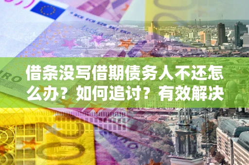 武汉借条没写借期债务人不还怎么办？如何追讨？有效解决方案！