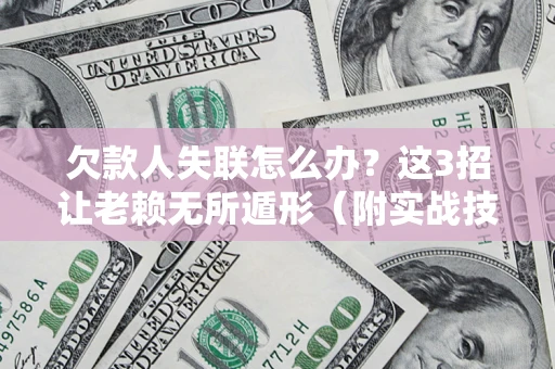 武汉欠款人失联怎么办？这3招让老赖无所遁形（附实战技巧）
