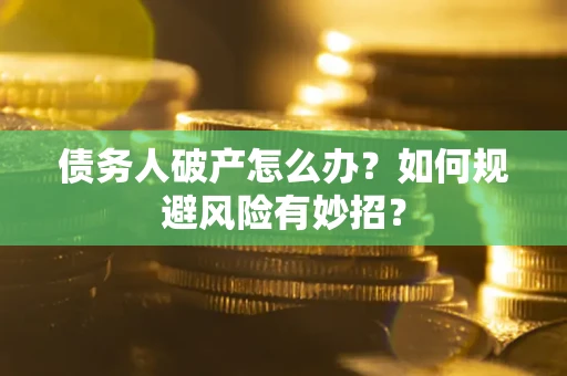 武汉债务人破产怎么办？如何规避风险有妙招？