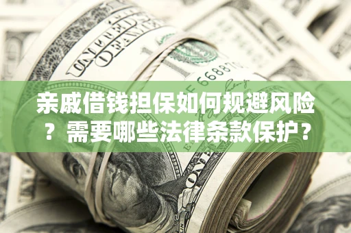 武汉亲戚借钱担保如何规避风险？需要哪些法律条款保护？
