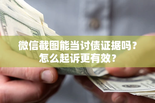 武汉微信截图能当讨债证据吗？怎么起诉更有效？