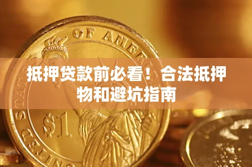 武汉抵押贷款前必看！合法抵押物和避坑指南
