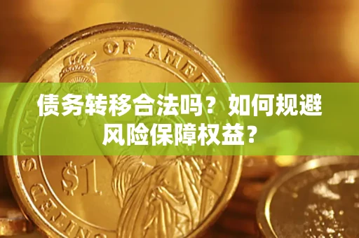 武汉债务转移合法吗？如何规避风险保障权益？