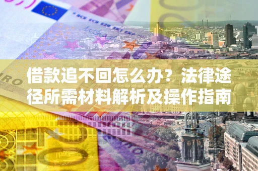 武汉借款追不回怎么办？法律途径所需材料解析及操作指南