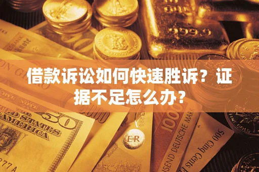 武汉借款诉讼如何快速胜诉？证据不足怎么办？
