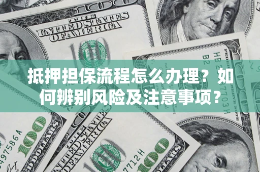武汉抵押担保流程怎么办理？如何辨别风险及注意事项？