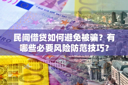 武汉民间借贷如何避免被骗？有哪些必要风险防范技巧？