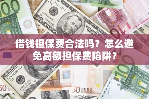 武汉借钱担保费合法吗？怎么避免高额担保费陷阱？