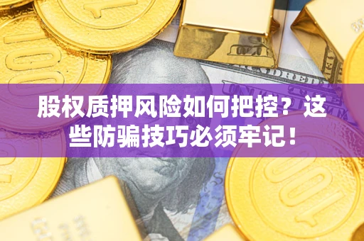 武汉股权质押风险如何把控？这些防骗技巧必须牢记！