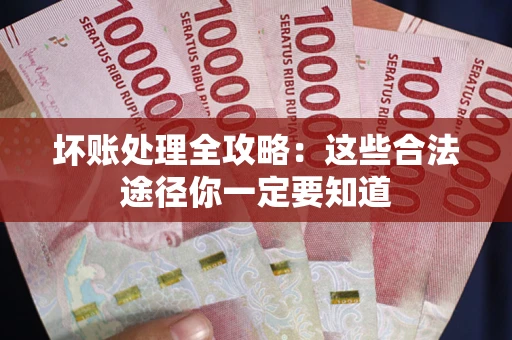 武汉坏账处理全攻略：这些合法途径你一定要知道