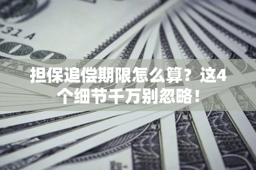 武汉担保追偿期限怎么算？这4个细节千万别忽略！