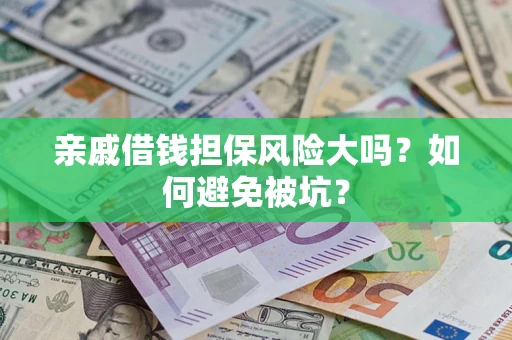 武汉亲戚借钱担保风险大吗？如何避免被坑？