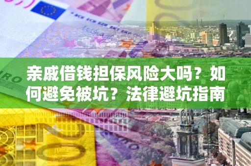 武汉亲戚借钱担保风险大吗？如何避免被坑？法律避坑指南
