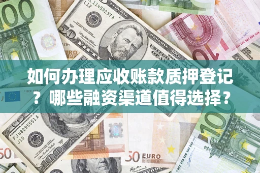 武汉如何办理应收账款质押登记？哪些融资渠道值得选择？