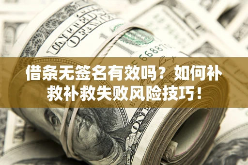 武汉借条无签名有效吗？如何补救补救失败风险技巧！