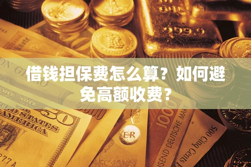 武汉借钱担保费怎么算？如何避免高额收费？