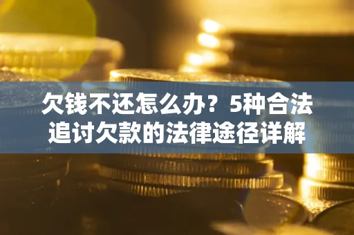 武汉欠钱不还怎么办？5种合法追讨欠款的法律途径详解