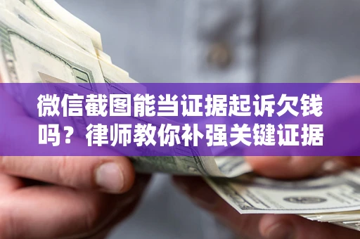 武汉微信截图能当证据起诉欠钱吗？律师教你补强关键证据