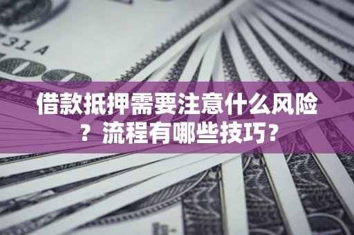 武汉借款抵押需要注意什么风险？流程有哪些技巧？