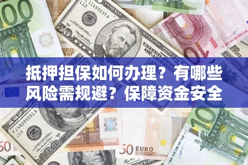 武汉抵押担保如何办理？有哪些风险需规避？保障资金安全