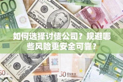 武汉如何选择讨债公司？规避哪些风险更安全可靠？